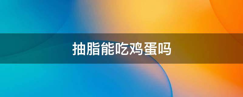 抽脂能吃鸡蛋吗 抽脂能吃鸡蛋吗有影响吗