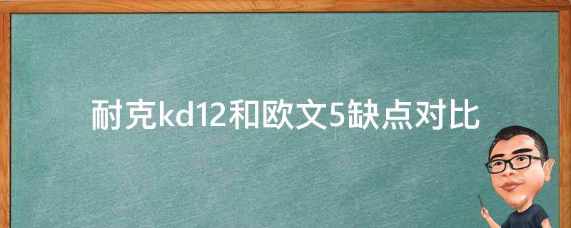 耐克kd12和欧文5缺点对比 耐克kd12和欧文5缺点对比