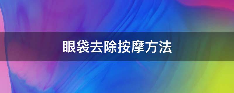 眼袋去除按摩方法（眼袋怎么去除按摩）