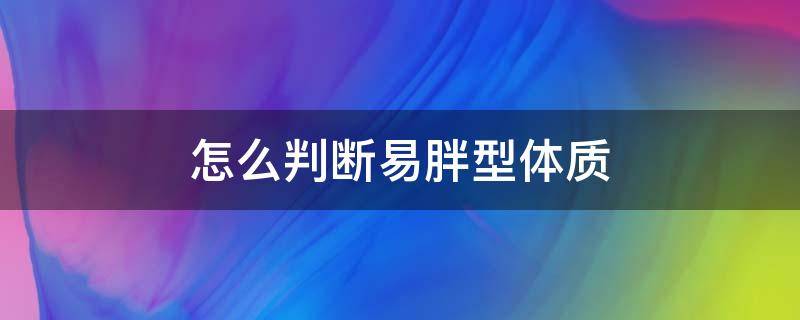 怎么判断易胖型体质 怎么判断易胖型体质的原因