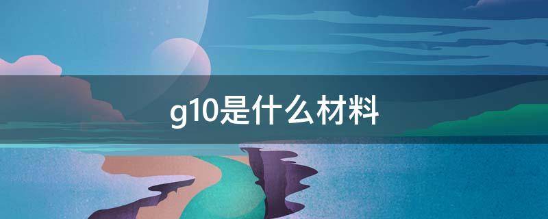 g10是什么材料 G10是什么材料 电机