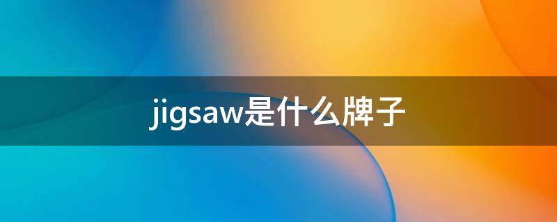 jigsaw是什么牌子（jigsaw是什么品牌）