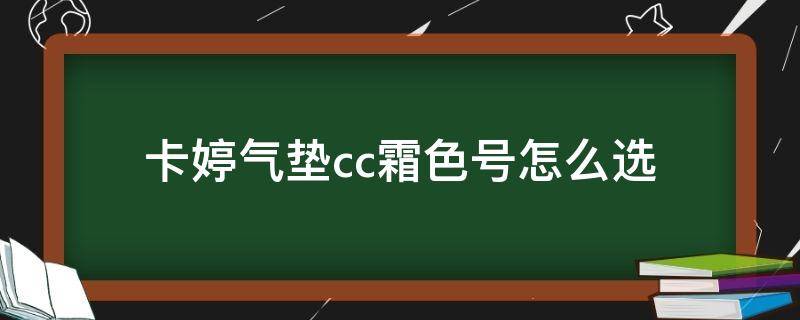 卡婷气垫cc霜色号怎么选（卡婷的气垫哪个好用）