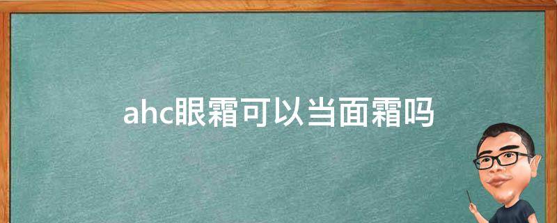 ahc眼霜可以当面霜吗（ahc眼霜怎么用用完是洗掉的吗）