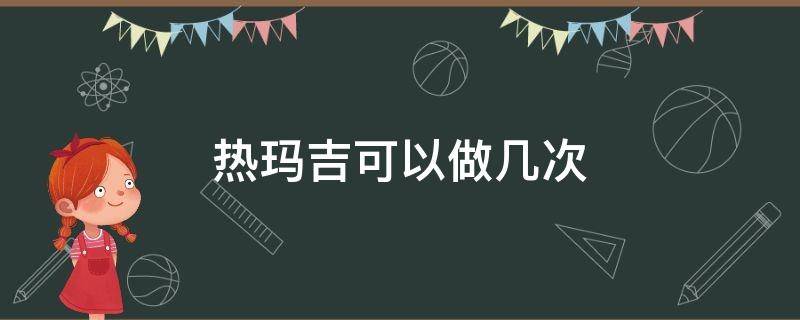 热玛吉可以做几次 热玛吉做几次一个疗程