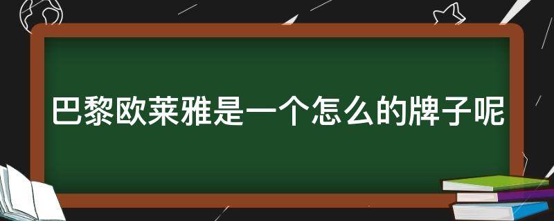 巴黎欧莱雅是一个怎么的牌子呢（巴黎欧莱雅怎么样?）