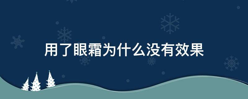 用了眼霜为什么没有效果（为什么眼霜用了眼睛会模糊）