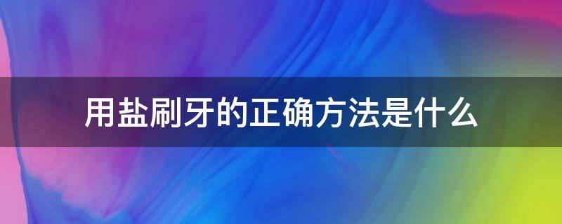 用盐刷牙的正确方法是什么（用盐刷牙怎么操作）