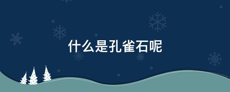 什么是孔雀石呢 什么是孔雀石?