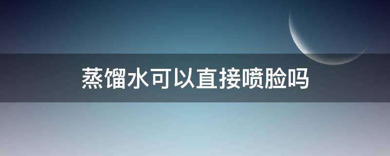 蒸馏水可以直接喷脸吗 蒸馏水可以直接喷脸吗