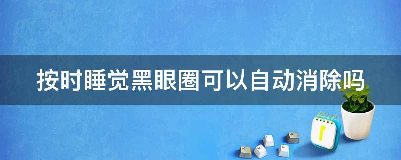 按时睡觉黑眼圈可以自动消除吗 按时睡觉黑眼圈会消失吗