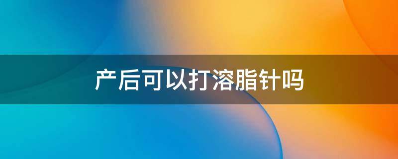 产后可以打溶脂针吗 产后可以打溶脂针吗