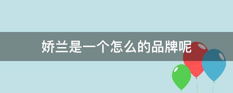 娇兰是一个怎么的品牌呢 娇兰是什么旗下的