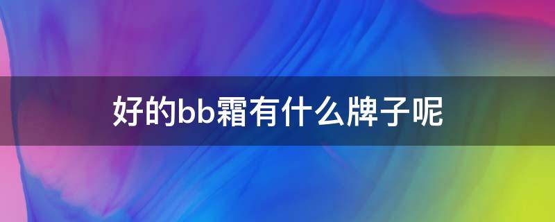 好的bb霜有什么牌子呢 最好bb霜排行榜前十名