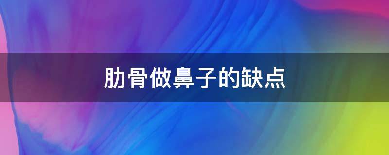 肋骨做鼻子的缺点 做肋骨鼻好处