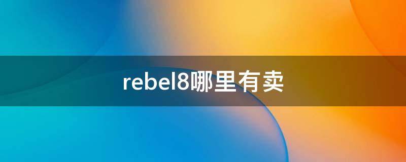 rebel8哪里有卖（rebel t8i）