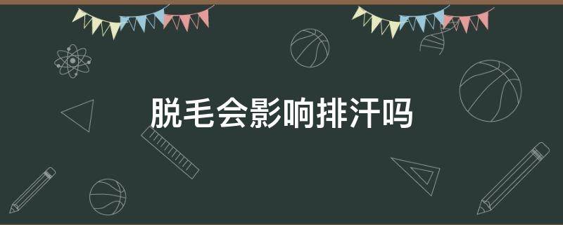 脱毛会影响排汗吗 腋下脱毛会影响排汗吗