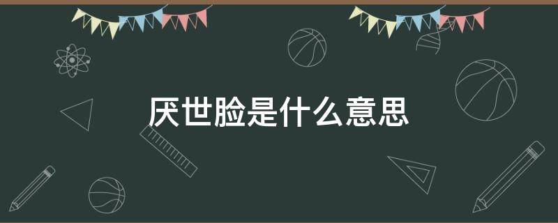 厌世脸是什么意思 厌世脸五官特征