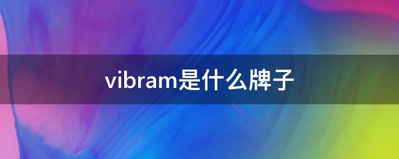 vibram是什么牌子 vibram是什么牌子的鞋