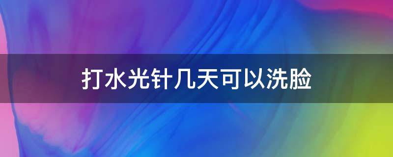 打水光针几天可以洗脸 打水光针几天可以洗脸化妆