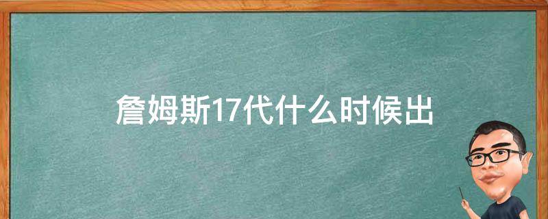 詹姆斯17代什么时候出（詹姆斯17代篮球鞋什么时候出）