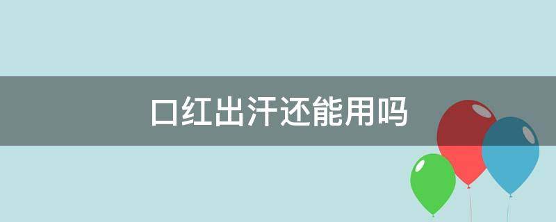 口红出汗还能用吗 口红出汗了就是要变质了吗