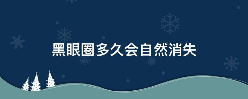 黑眼圈多久会自然消失（黑眼圈靠睡觉能恢复吗）