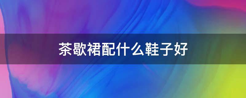 茶歇裙配什么鞋子好（茶歇裙配什么鞋子好看）