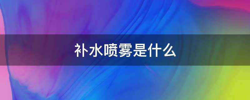 补水喷雾是什么 补水喷雾是什么原理