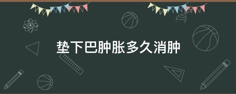 垫下巴肿胀多久消肿 垫下巴肿胀多久消肿正常