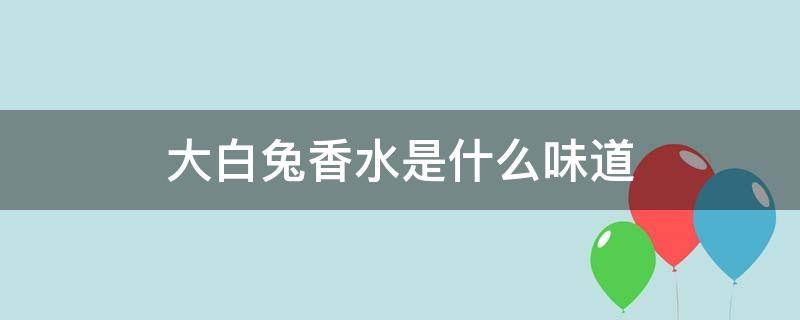 大白兔香水是什么味道 大白兔香水真假鉴别