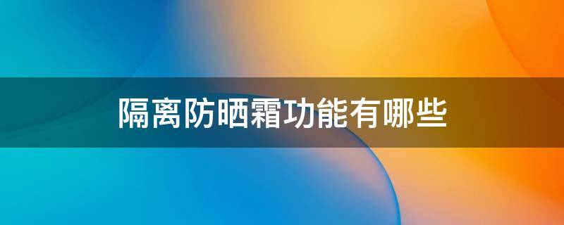 隔离防晒霜功能有哪些 隔离防晒霜功能有哪些呢