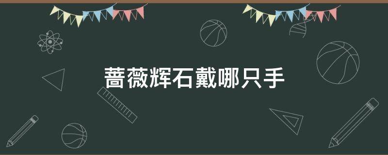 蔷薇辉石戴哪只手 蔷薇辉石戴哪只手合适