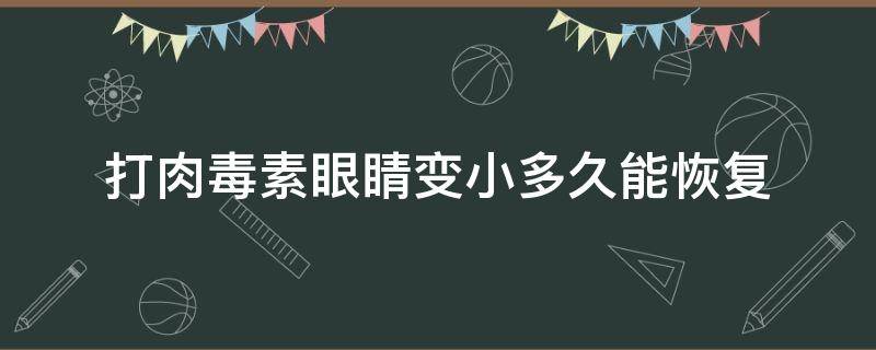 打肉毒素眼睛变小多久能恢复 打了肉毒素眼睛变小几天能恢复