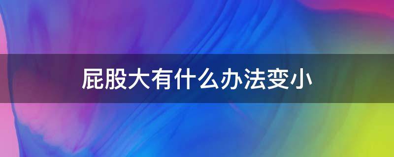 屁股大有什么办法变小（屁股大怎么变瘦简单方法）