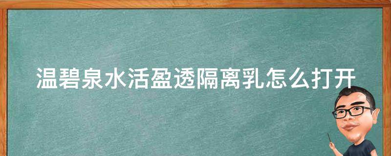 温碧泉水活盈透隔离乳怎么打开 温碧泉皙白璀璨隔离霜怎么打开