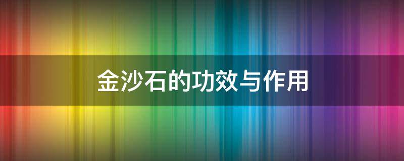 金沙石的功效与作用 金沙石的功效与作用 财运立马变好