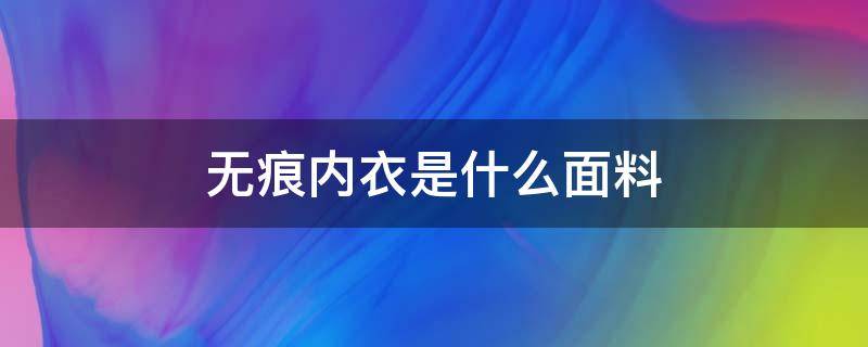 无痕内衣是什么面料（无痕内衣是什么面料,为什么穿上皮肤痒）