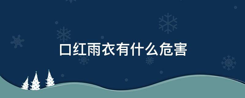 口红雨衣有什么危害 口红雨衣有什么危害和好处