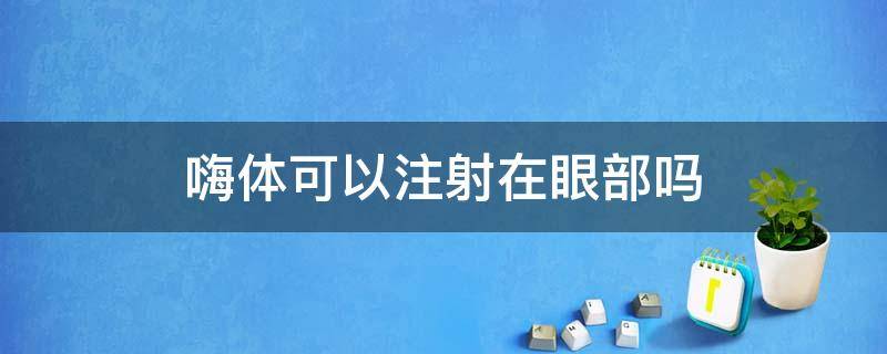 嗨体可以注射在眼部吗 嗨体可以填充眼部吗