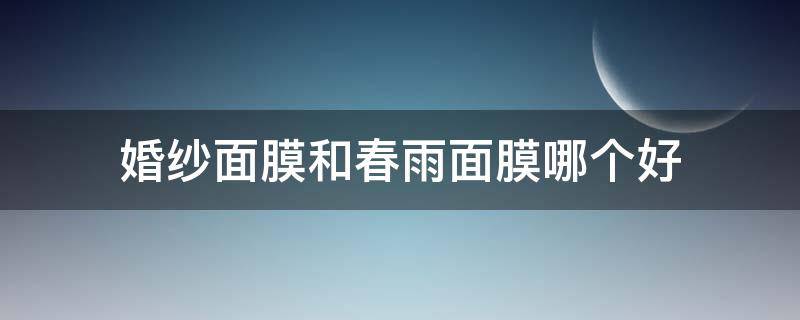 婚纱面膜和春雨面膜哪个好 婚纱面膜和春雨面膜哪个好一点