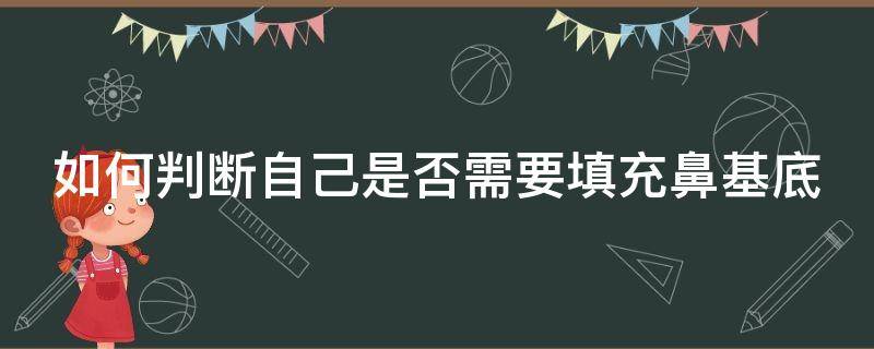 如何判断自己是否需要填充鼻基底 怎样知道自己填充鼻基底后的效果