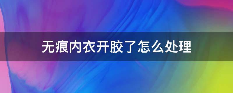 无痕内衣开胶了怎么处理 无痕内衣开胶了怎么办