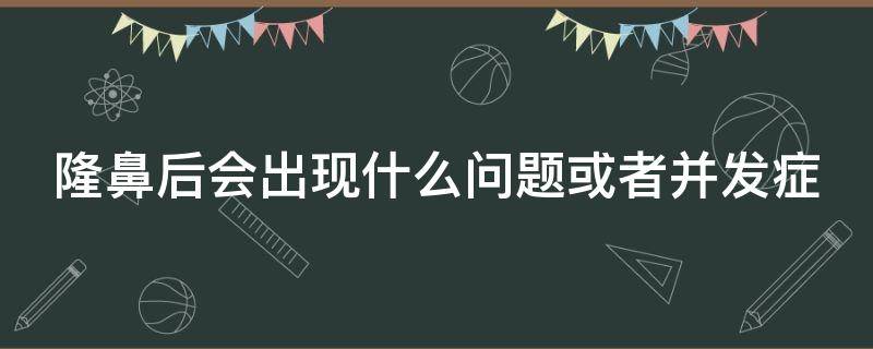 隆鼻后会出现什么问题或者并发症 隆鼻后的并发症