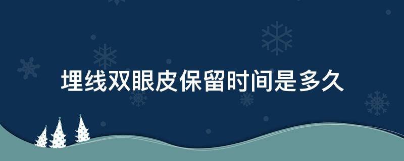 埋线双眼皮保留时间是多久 埋线的双眼皮能保持几年