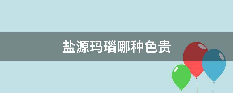 盐源玛瑙哪种色贵（盐源玛瑙最不值钱的颜色）