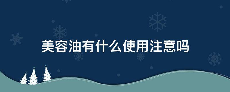 美容油有什么使用注意吗 美容油怎么用?