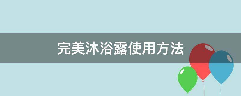 完美沐浴露使用方法 完美沐浴露的产品示范