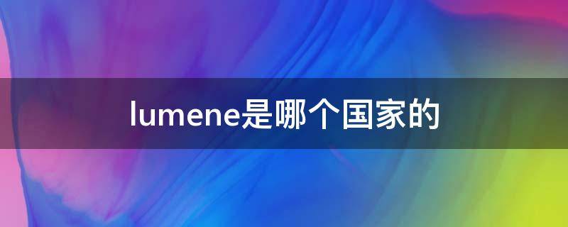 lumene是哪个国家的（lumenera）