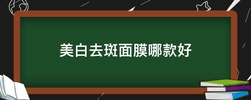 美白去斑面膜哪款好 美白去斑面膜哪款好一点